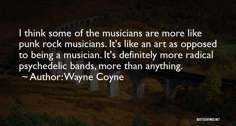 Wayne Coyne Quotes: I Think Some Of The Musicians Are More Like Punk Rock Musicians. It's Like An Art As Opposed To Being