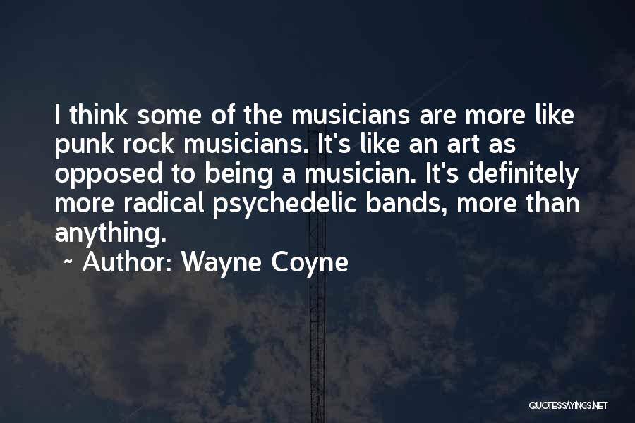 Wayne Coyne Quotes: I Think Some Of The Musicians Are More Like Punk Rock Musicians. It's Like An Art As Opposed To Being