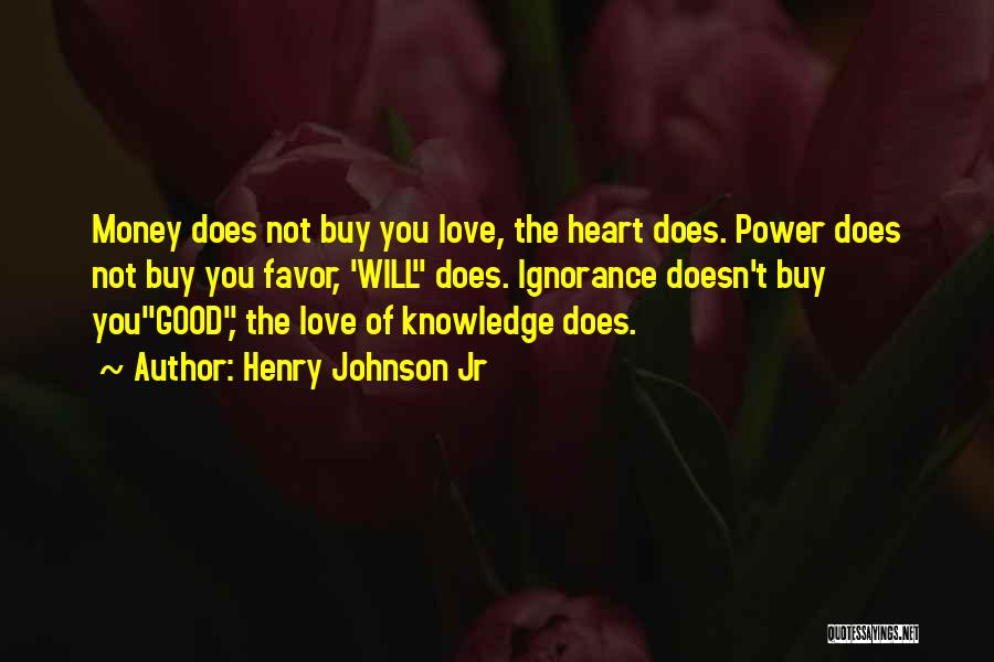 Henry Johnson Jr Quotes: Money Does Not Buy You Love, The Heart Does. Power Does Not Buy You Favor, 'will Does. Ignorance Doesn't Buy