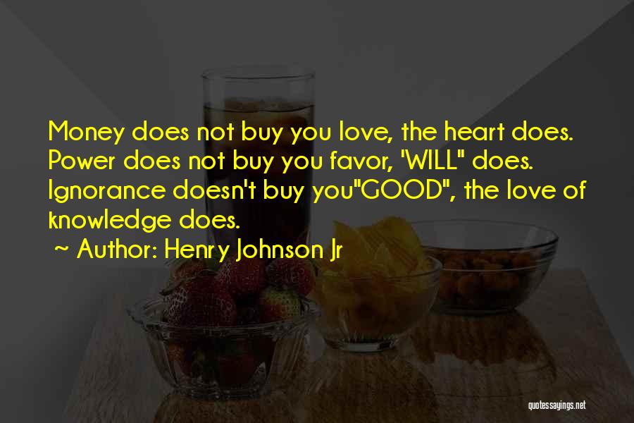 Henry Johnson Jr Quotes: Money Does Not Buy You Love, The Heart Does. Power Does Not Buy You Favor, 'will Does. Ignorance Doesn't Buy