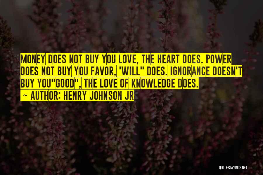 Henry Johnson Jr Quotes: Money Does Not Buy You Love, The Heart Does. Power Does Not Buy You Favor, 'will Does. Ignorance Doesn't Buy