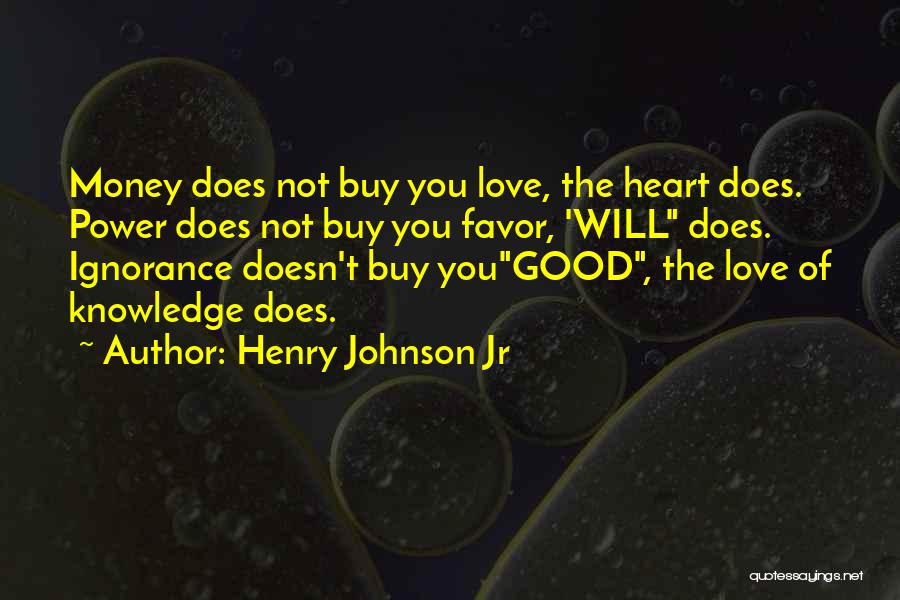 Henry Johnson Jr Quotes: Money Does Not Buy You Love, The Heart Does. Power Does Not Buy You Favor, 'will Does. Ignorance Doesn't Buy