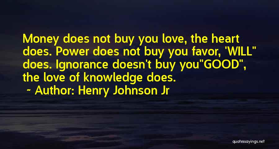 Henry Johnson Jr Quotes: Money Does Not Buy You Love, The Heart Does. Power Does Not Buy You Favor, 'will Does. Ignorance Doesn't Buy