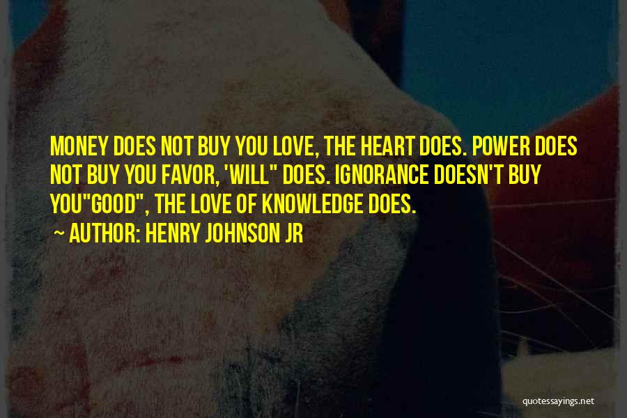 Henry Johnson Jr Quotes: Money Does Not Buy You Love, The Heart Does. Power Does Not Buy You Favor, 'will Does. Ignorance Doesn't Buy