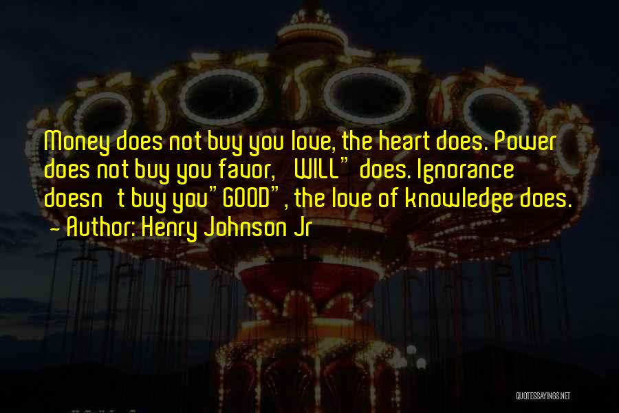 Henry Johnson Jr Quotes: Money Does Not Buy You Love, The Heart Does. Power Does Not Buy You Favor, 'will Does. Ignorance Doesn't Buy