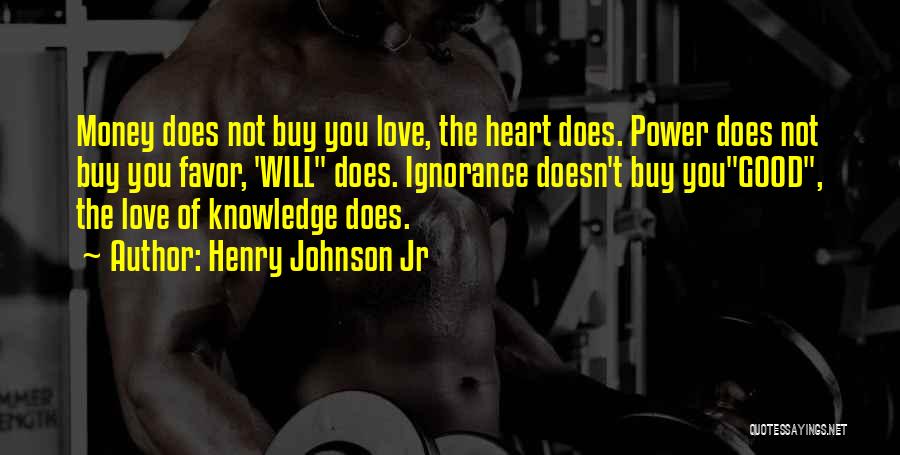 Henry Johnson Jr Quotes: Money Does Not Buy You Love, The Heart Does. Power Does Not Buy You Favor, 'will Does. Ignorance Doesn't Buy