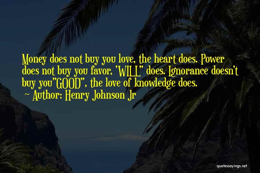 Henry Johnson Jr Quotes: Money Does Not Buy You Love, The Heart Does. Power Does Not Buy You Favor, 'will Does. Ignorance Doesn't Buy