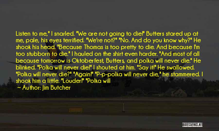 Jim Butcher Quotes: Listen To Me, I Snarled. We Are Not Going To Die! Butters Stared Up At Me, Pale, His Eyes Terrified.