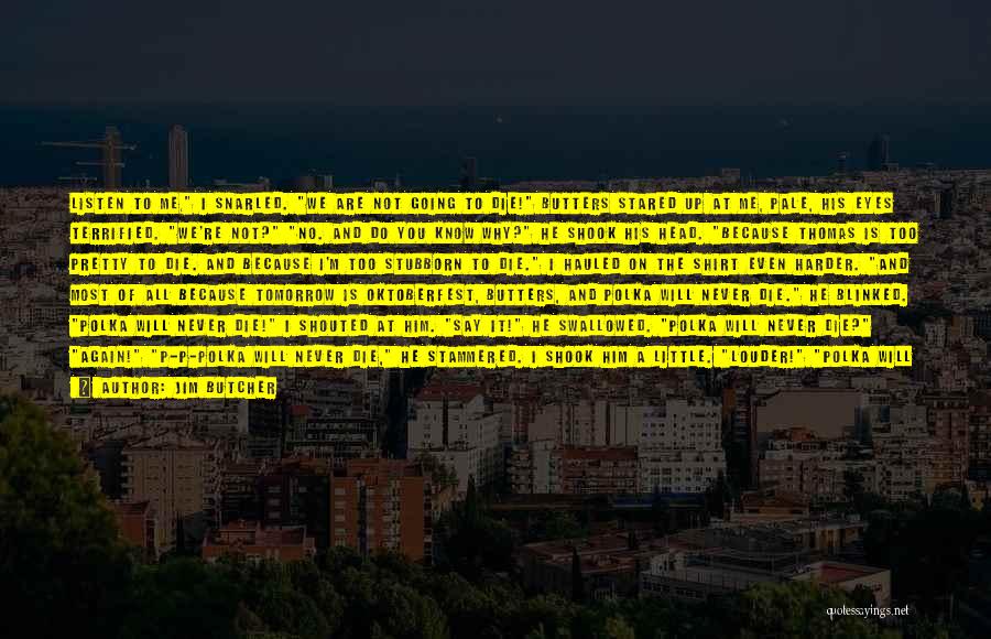 Jim Butcher Quotes: Listen To Me, I Snarled. We Are Not Going To Die! Butters Stared Up At Me, Pale, His Eyes Terrified.