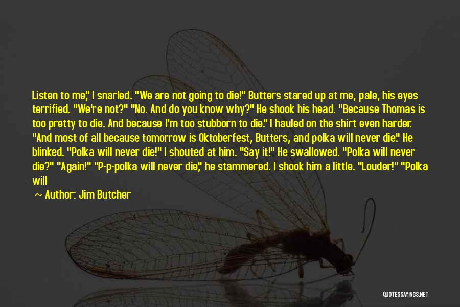 Jim Butcher Quotes: Listen To Me, I Snarled. We Are Not Going To Die! Butters Stared Up At Me, Pale, His Eyes Terrified.