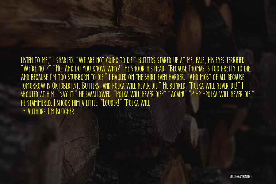 Jim Butcher Quotes: Listen To Me, I Snarled. We Are Not Going To Die! Butters Stared Up At Me, Pale, His Eyes Terrified.