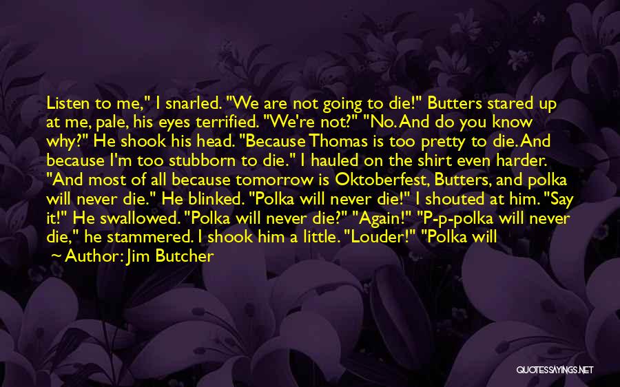 Jim Butcher Quotes: Listen To Me, I Snarled. We Are Not Going To Die! Butters Stared Up At Me, Pale, His Eyes Terrified.