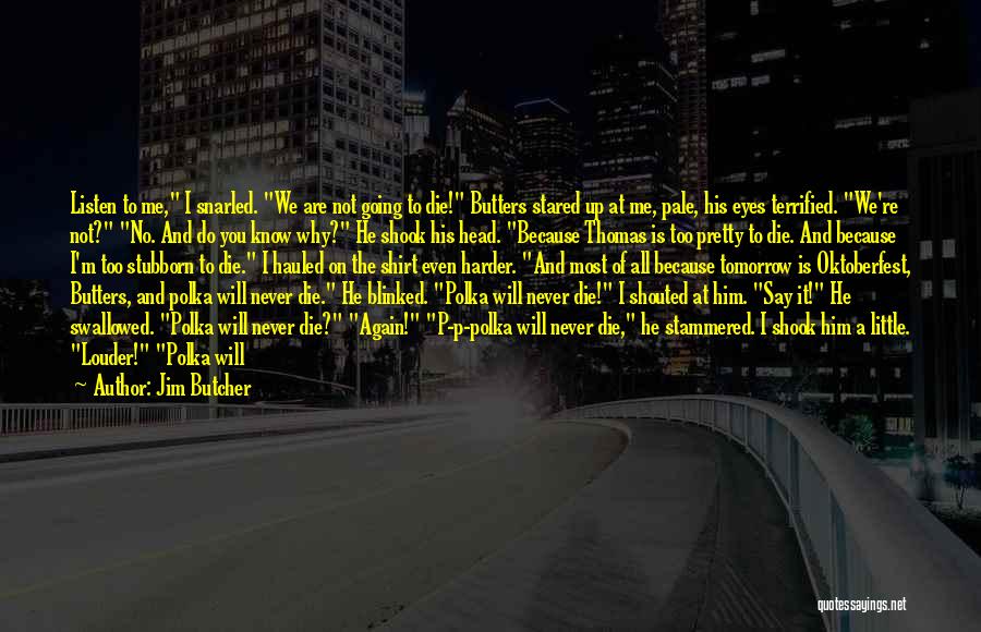 Jim Butcher Quotes: Listen To Me, I Snarled. We Are Not Going To Die! Butters Stared Up At Me, Pale, His Eyes Terrified.