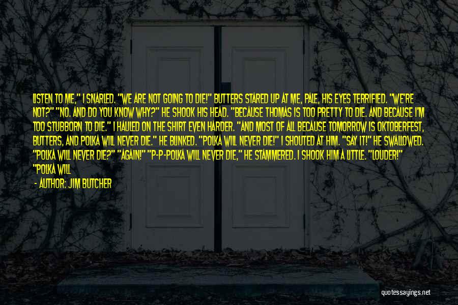 Jim Butcher Quotes: Listen To Me, I Snarled. We Are Not Going To Die! Butters Stared Up At Me, Pale, His Eyes Terrified.