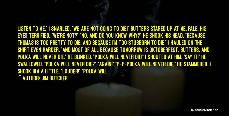 Jim Butcher Quotes: Listen To Me, I Snarled. We Are Not Going To Die! Butters Stared Up At Me, Pale, His Eyes Terrified.