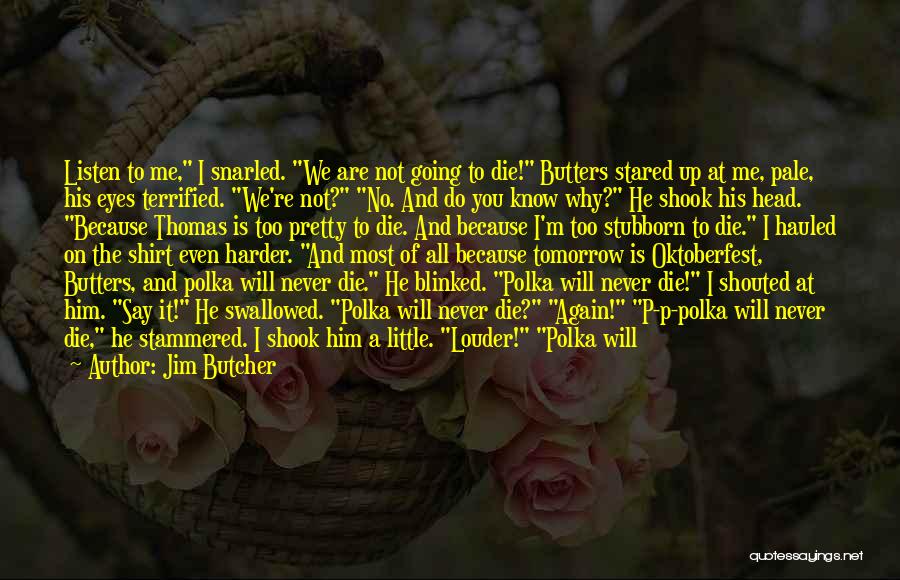 Jim Butcher Quotes: Listen To Me, I Snarled. We Are Not Going To Die! Butters Stared Up At Me, Pale, His Eyes Terrified.