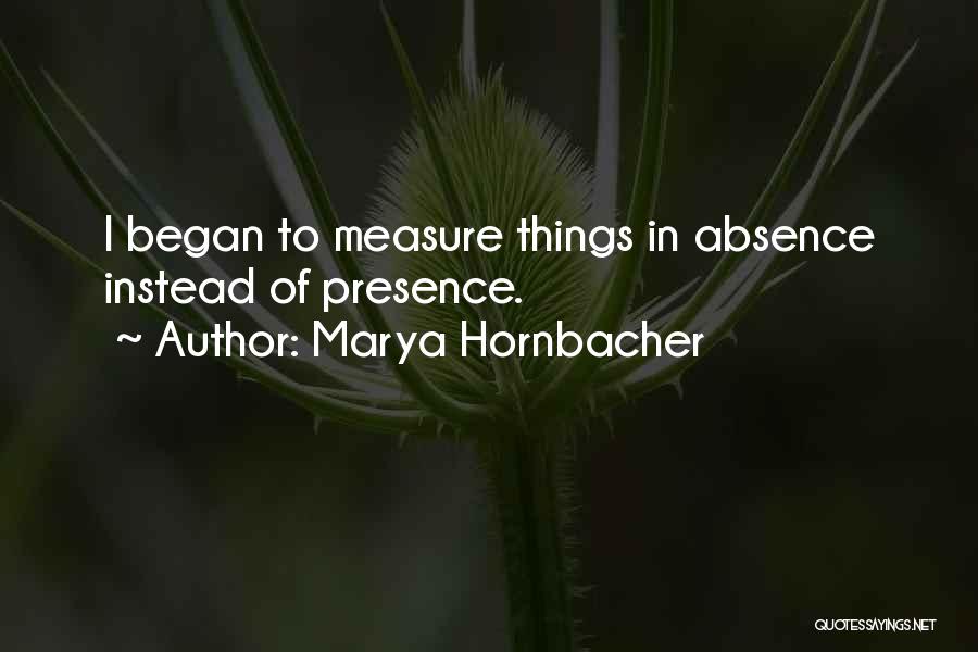 Marya Hornbacher Quotes: I Began To Measure Things In Absence Instead Of Presence.