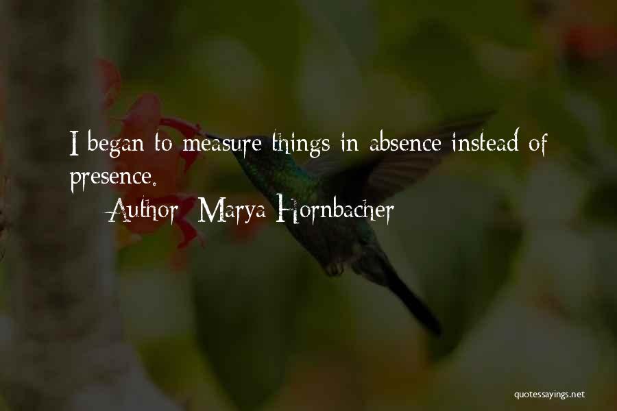 Marya Hornbacher Quotes: I Began To Measure Things In Absence Instead Of Presence.
