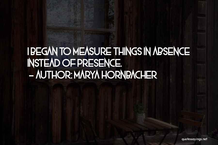 Marya Hornbacher Quotes: I Began To Measure Things In Absence Instead Of Presence.