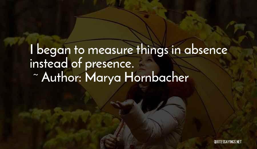 Marya Hornbacher Quotes: I Began To Measure Things In Absence Instead Of Presence.