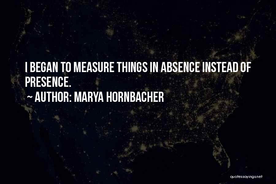 Marya Hornbacher Quotes: I Began To Measure Things In Absence Instead Of Presence.