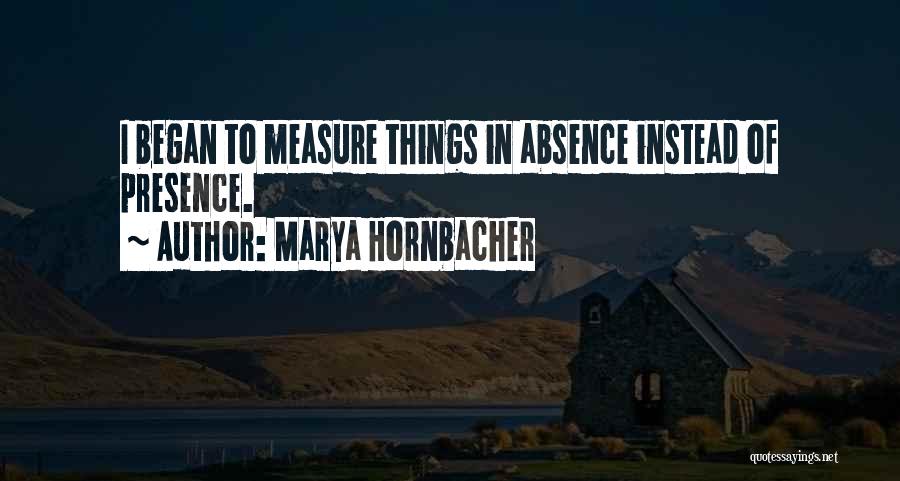 Marya Hornbacher Quotes: I Began To Measure Things In Absence Instead Of Presence.