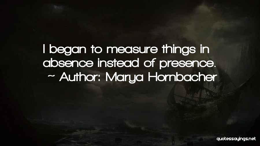 Marya Hornbacher Quotes: I Began To Measure Things In Absence Instead Of Presence.