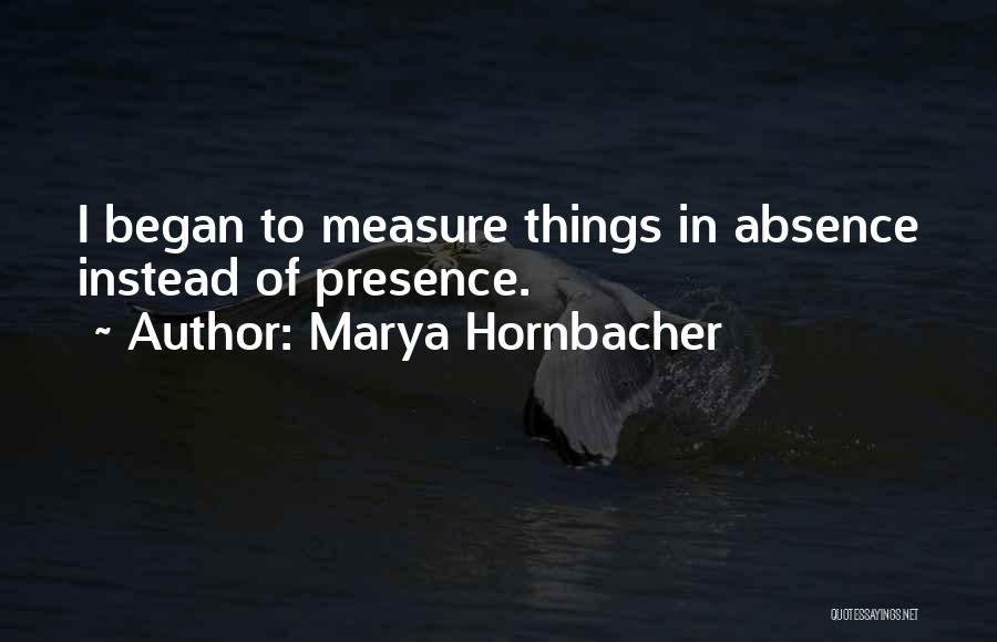 Marya Hornbacher Quotes: I Began To Measure Things In Absence Instead Of Presence.