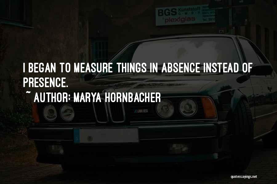 Marya Hornbacher Quotes: I Began To Measure Things In Absence Instead Of Presence.
