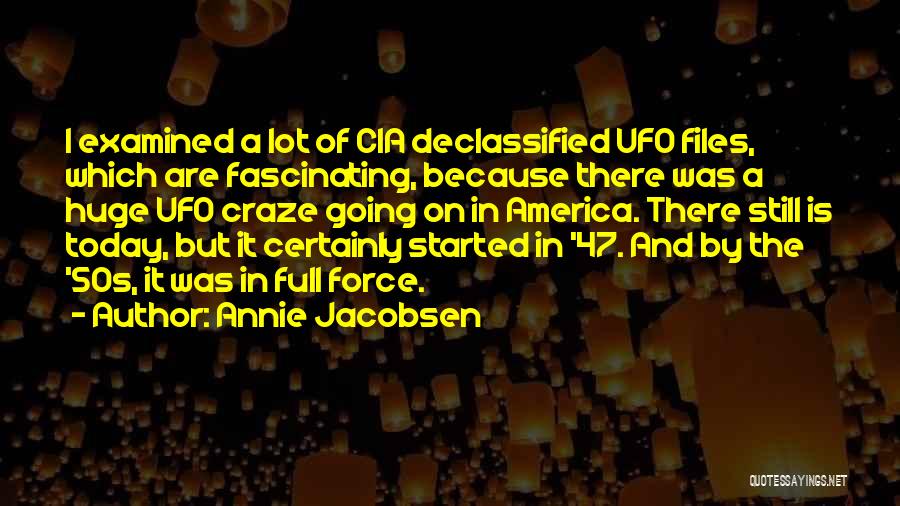 Annie Jacobsen Quotes: I Examined A Lot Of Cia Declassified Ufo Files, Which Are Fascinating, Because There Was A Huge Ufo Craze Going