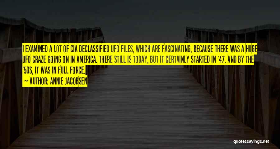 Annie Jacobsen Quotes: I Examined A Lot Of Cia Declassified Ufo Files, Which Are Fascinating, Because There Was A Huge Ufo Craze Going