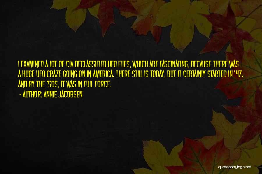 Annie Jacobsen Quotes: I Examined A Lot Of Cia Declassified Ufo Files, Which Are Fascinating, Because There Was A Huge Ufo Craze Going