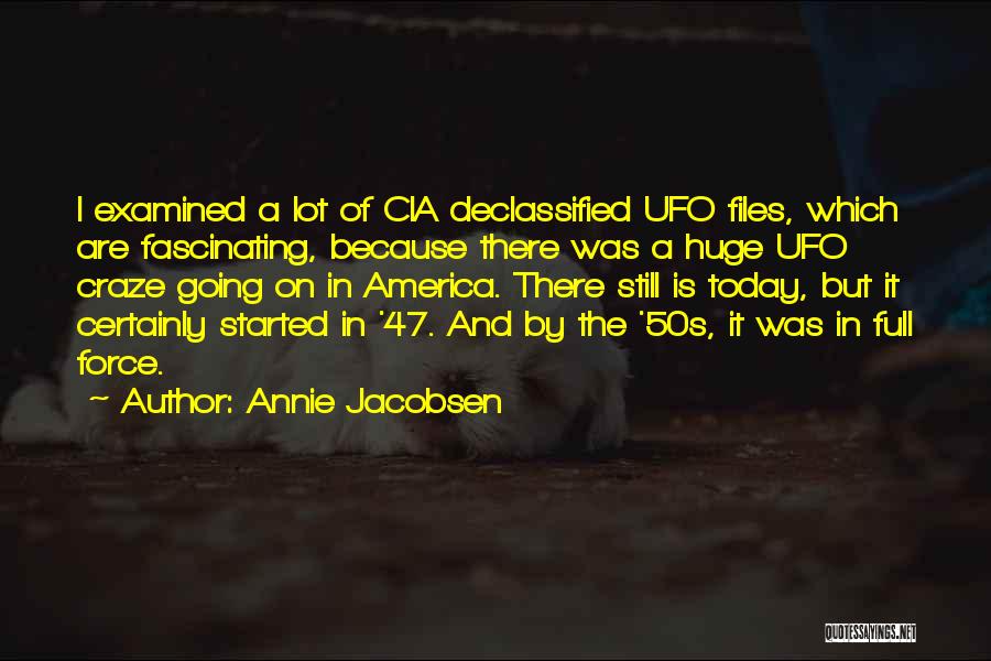 Annie Jacobsen Quotes: I Examined A Lot Of Cia Declassified Ufo Files, Which Are Fascinating, Because There Was A Huge Ufo Craze Going