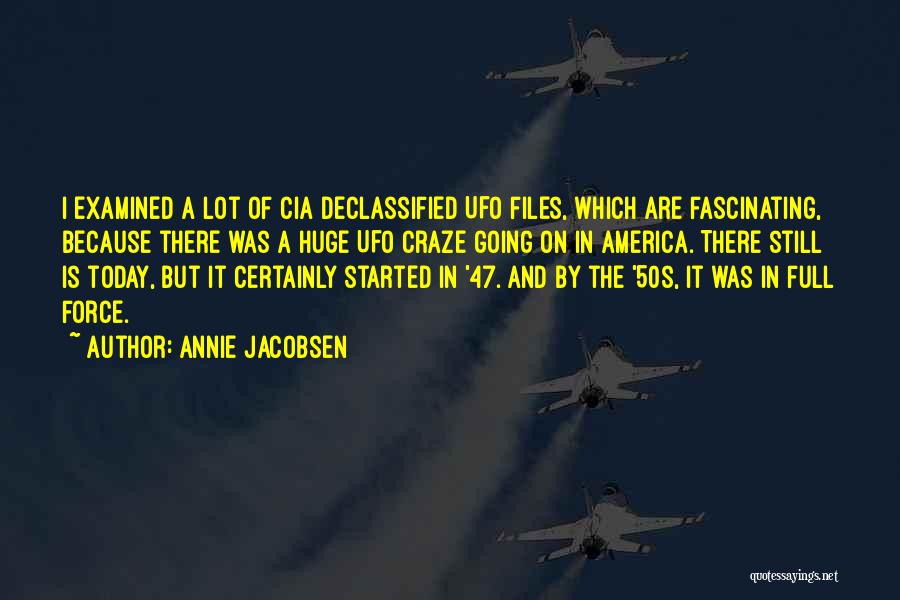 Annie Jacobsen Quotes: I Examined A Lot Of Cia Declassified Ufo Files, Which Are Fascinating, Because There Was A Huge Ufo Craze Going