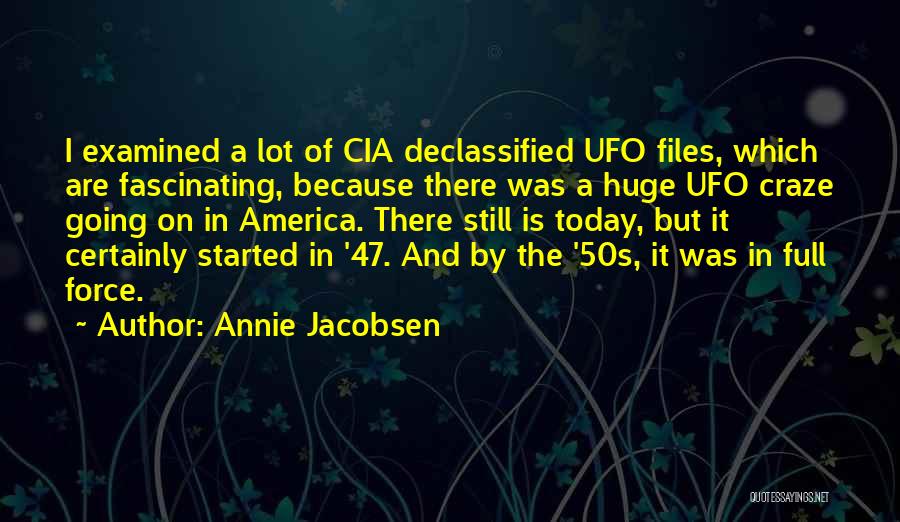 Annie Jacobsen Quotes: I Examined A Lot Of Cia Declassified Ufo Files, Which Are Fascinating, Because There Was A Huge Ufo Craze Going