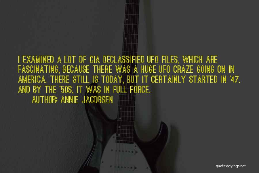 Annie Jacobsen Quotes: I Examined A Lot Of Cia Declassified Ufo Files, Which Are Fascinating, Because There Was A Huge Ufo Craze Going