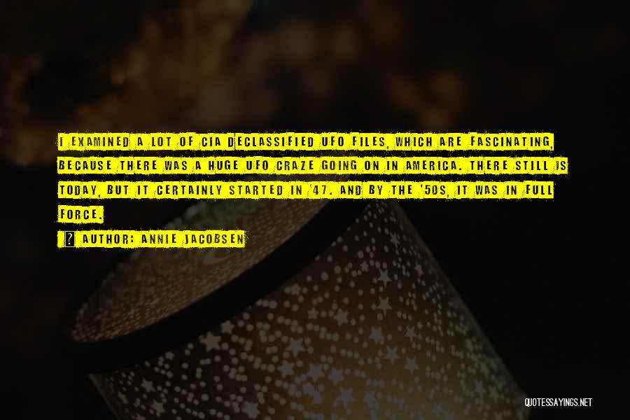 Annie Jacobsen Quotes: I Examined A Lot Of Cia Declassified Ufo Files, Which Are Fascinating, Because There Was A Huge Ufo Craze Going