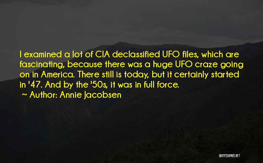 Annie Jacobsen Quotes: I Examined A Lot Of Cia Declassified Ufo Files, Which Are Fascinating, Because There Was A Huge Ufo Craze Going