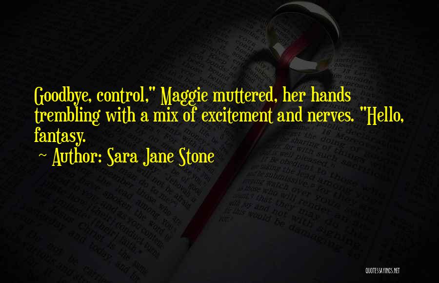 Sara Jane Stone Quotes: Goodbye, Control, Maggie Muttered, Her Hands Trembling With A Mix Of Excitement And Nerves. Hello, Fantasy.