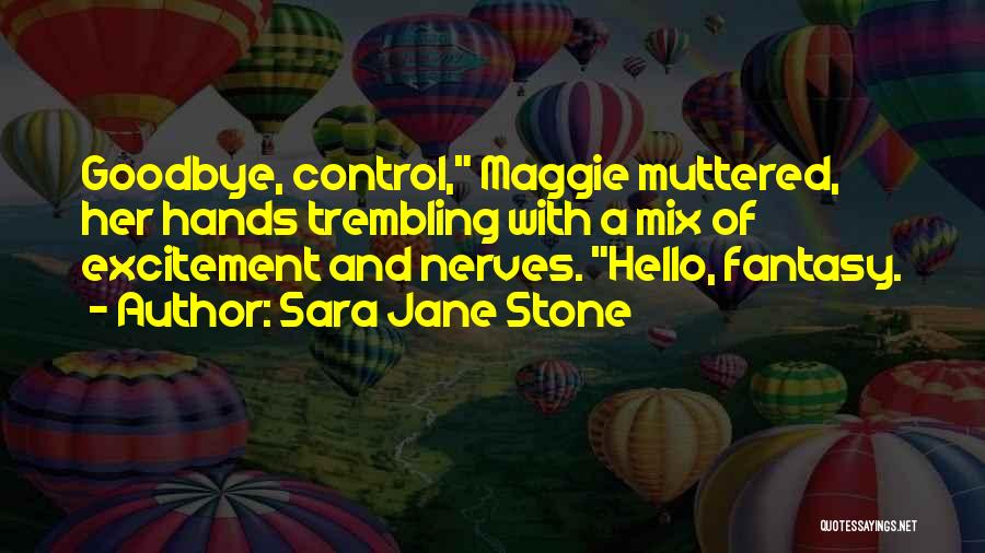 Sara Jane Stone Quotes: Goodbye, Control, Maggie Muttered, Her Hands Trembling With A Mix Of Excitement And Nerves. Hello, Fantasy.