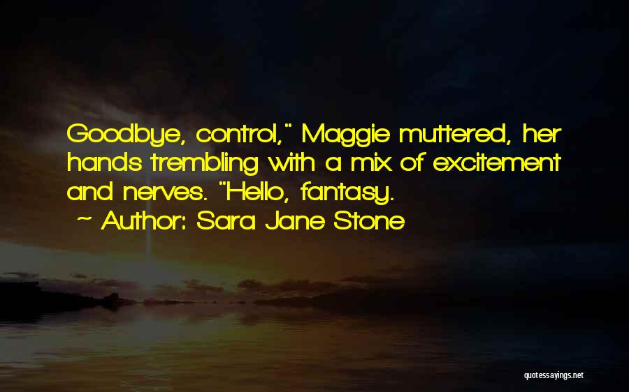 Sara Jane Stone Quotes: Goodbye, Control, Maggie Muttered, Her Hands Trembling With A Mix Of Excitement And Nerves. Hello, Fantasy.