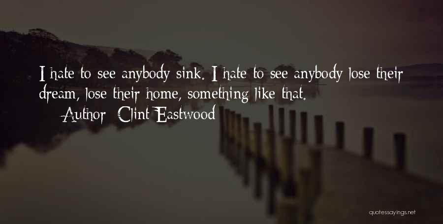 Clint Eastwood Quotes: I Hate To See Anybody Sink. I Hate To See Anybody Lose Their Dream, Lose Their Home, Something Like That.