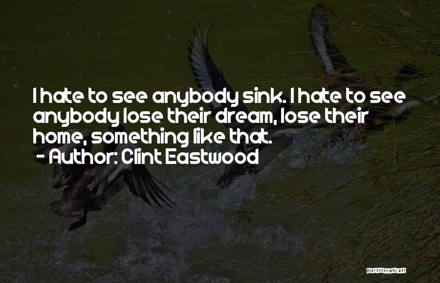 Clint Eastwood Quotes: I Hate To See Anybody Sink. I Hate To See Anybody Lose Their Dream, Lose Their Home, Something Like That.