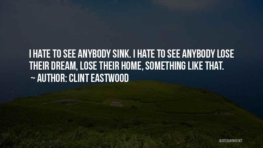 Clint Eastwood Quotes: I Hate To See Anybody Sink. I Hate To See Anybody Lose Their Dream, Lose Their Home, Something Like That.