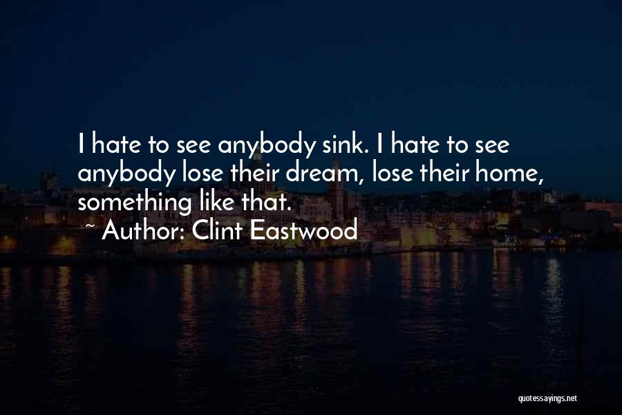 Clint Eastwood Quotes: I Hate To See Anybody Sink. I Hate To See Anybody Lose Their Dream, Lose Their Home, Something Like That.