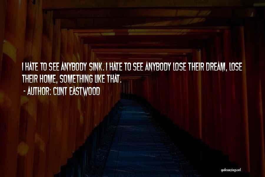 Clint Eastwood Quotes: I Hate To See Anybody Sink. I Hate To See Anybody Lose Their Dream, Lose Their Home, Something Like That.