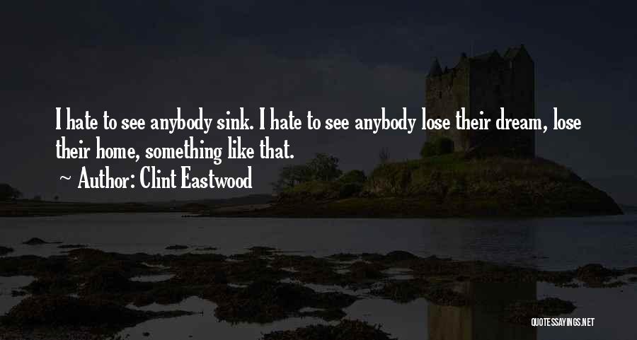 Clint Eastwood Quotes: I Hate To See Anybody Sink. I Hate To See Anybody Lose Their Dream, Lose Their Home, Something Like That.