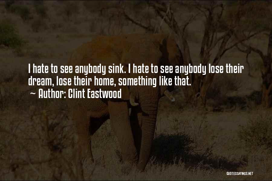 Clint Eastwood Quotes: I Hate To See Anybody Sink. I Hate To See Anybody Lose Their Dream, Lose Their Home, Something Like That.