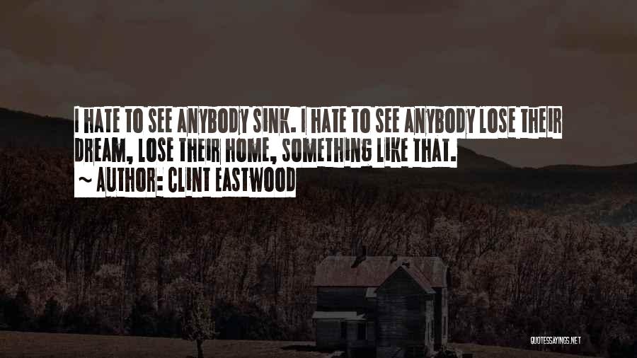 Clint Eastwood Quotes: I Hate To See Anybody Sink. I Hate To See Anybody Lose Their Dream, Lose Their Home, Something Like That.