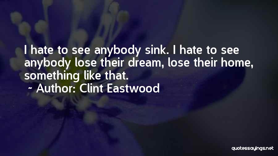 Clint Eastwood Quotes: I Hate To See Anybody Sink. I Hate To See Anybody Lose Their Dream, Lose Their Home, Something Like That.